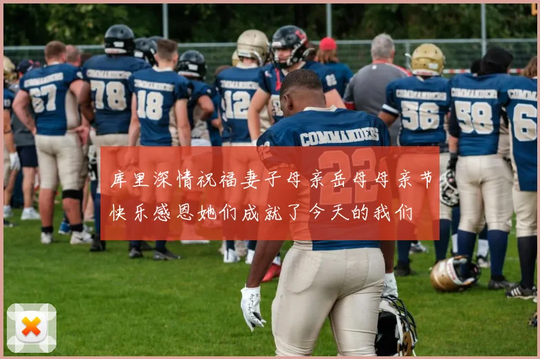 库里深情祝福妻子母亲岳母母亲节快乐感恩她们成就了今天的我们