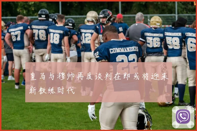 皇马与穆帅再度谈判在即或将迎来新教练时代