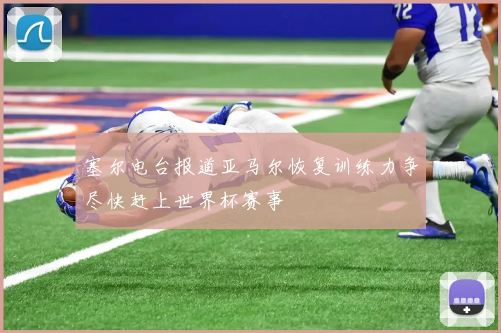 塞尔电台报道亚马尔恢复训练力争尽快赶上世界杯赛事
