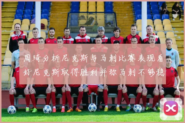 周琦分析尼克斯与马刺比赛表现看好尼克斯取得胜利并称马刺不够稳定