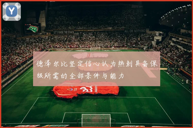 德泽尔比坚定信心认为热刺具备保级所需的全部条件与能力