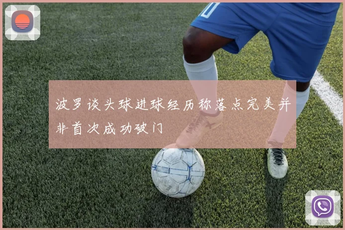 波罗谈头球进球经历称落点完美并非首次成功破门
