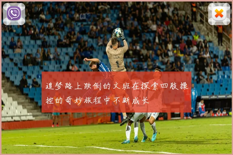 追梦路上跌倒的文班在探索四肢操控的奇妙旅程中不断成长
