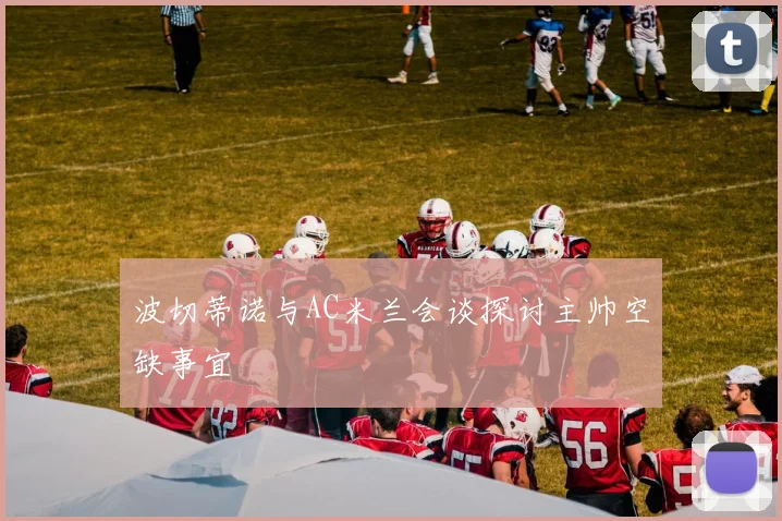 波切蒂诺与AC米兰会谈探讨主帅空缺事宜